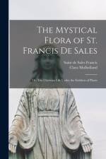 The Mystical Flora of St. Francis De Sales: or, The Christian Life Under the Emblem of Plants af Clara Mulholland
