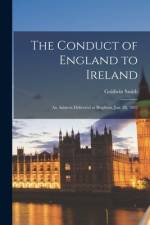 The Conduct of England to Ireland [microform]: an Address Delivered at Brighton, Jan. 30, 1882 af Goldwin Smith