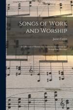 Songs of Work and Worship: a Collection of Hymns and Tunes for Devotional and Evangelistic Meetings af James Carter