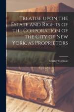 Treatise Upon the Estate and Rights of the Corporation of the City of New York, as Proprietors af Murray Hoffman