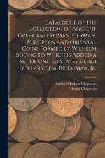Catalogue of the Collection of Ancient Greek and Roman, German, European and Oriental Coins Formed by Wilhelm Boeing to Which is Added a Set of United States Silver Dollars of A. Bridgman, Jr. af Samuel Hudson Chapman