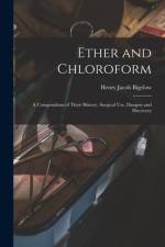 Ether and Chloroform: a Compendium of Their History, Surgical Use, Dangers and Discovery af Henry Jacob Bigelow