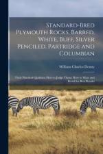 Standard-bred Plymouth Rocks, Barred, White, Buff, Silver Penciled, Partridge and Columbian; Their Practical Qualities; How to Judge Them; How to Mate af William Charles Denny