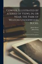 Cowper, Illustrated by a Series of Views, in, or Near, the Park of Weston-Underwood, Bucks.: Accompanied With Descriptions af James Storer
