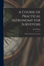 A Course of Practical Astronomy for Surveyors [microform]: With the Elements of Geodesy af J. R. (John Ryder) Oliver