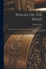 Wages or the Whip.: An Essay on the Comparative Cost and Productiveness of Free and Slave Labour af Josiah Conder