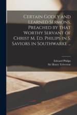 Certain Godly and Learned Sermons, Preached by That Worthy Servant of Christ M. Ed. Philips in S. Saviors in Southwarke ... af Edward Philips
