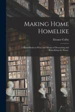 Making Home Homelike: a Hand-book on Ways and Means of Decorating and Beautifying the Home. af Eleanor Colby