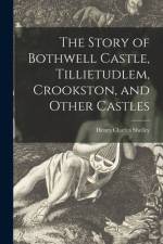 The Story of Bothwell Castle, Tillietudlem, Crookston, and Other Castles af Henry Charles Shelley