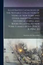 Illustrated Catalogue of the Notable Collection of Views of New York and Other American Cities, Historical China and Books Relating to New York Formed af American Art Association