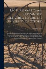 Lectures on Roman Husbandry, Delivered Before the University of Oxford; Comprehending Such an Account of the System of Agriculture, the Treatment of D af Charles Daubeny