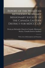 Report of the Wesleyan Methodist Auxiliary Missionary Society of the Canada Eastern District for MDCCCLIV [microform]: With a List of Subscriptions an af Wesleyan Methodist Church In Canada
