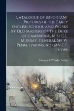 Catalogue of Important Pictures of the Early English School and Works by Old Masters of the Duke of Cambridge, Miss G.L. Murray, General Sir W. Penn-S af Manson &. Woods Christie