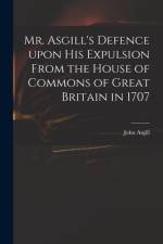 Mr. Asgill's Defence Upon His Expulsion From the House of Commons of Great Britain in 1707 af John Asgill