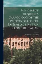 Memoirs of Henrietta Caracciolo, of the Princes of Forino, Ex-Benedictine Nun ... From the Italian af Enrichetta Caracciolo