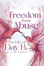 Freedom From Abuse: The Life Of Day B af Daylise Baber