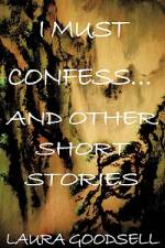 I Must Confess... and Other Short Stories af Laura Goodsell