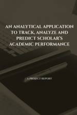 AN ANALYTICAL APPLICATION TO TRACK, ANALYZE AND PREDICT SCHOLAR'S ACADEMIC PERFORMANCE af Vigneshwaran G