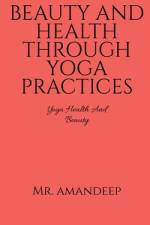 BEAUTY AND HEALTH THROUGH YOGA PRACTICES af Amandeep