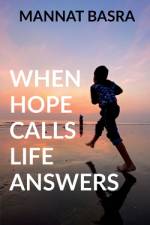 WHEN HOPE CALLS LIFE ANSWERS af Mannat Basra