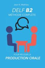 DELF B2 Production Orale - Méthode complète pour réussir af Jean K Mathieu