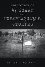 Collection of 47 Scary and Unexplainable Stories af Elias Camacho