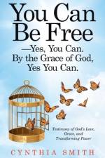 You Can Be Free-Yes, You Can. by the Grace of God, Yes You Can. af Smith Cynthia Smith