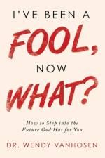 I'Ve Been a Fool, Now What? af Dr Wendy Vanhosen