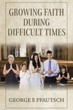 Growing Faith During Difficult Times af George E Pfautsch