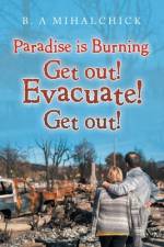 Paradise Is Burning. Get Out! Evacuate! Now! af B. A Mihalchick