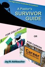 A Pastor's Survivor Guide for College or for Career af Jay R Ashbaucher