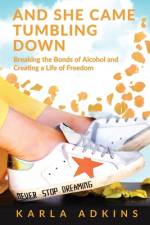 And She Came Tumbling Down: Breaking the Bonds of Alcohol and Creating a Life of Freedom af Karla Adkins
