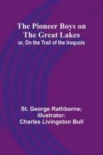 The Pioneer Boys on the Great Lakes; or, On the Trail of the Iroquois af St. George Bull