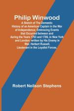 Philip Winwood; A Sketch of the Domestic History of an American Captain in the War of Independence; Embracing Events that Occurred between and during the Years 1763 and 1786, in New York and London af Robert Stephens