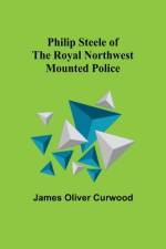 Philip Steele of the Royal Northwest Mounted Police af James Curwood