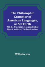 The Philosophic Grammar of American Languages, as Set Forth ; With the Translation of an Unpublished Memoir by Him on the American Verb af Wilhelm von