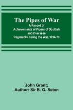 The Pipes of War ; A Record of Achievements of Pipers of Scottish and Overseas Regiments during the War, 1914-18 af John Grant Seton