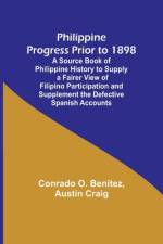 Philippine Progress Prior to 1898; A Source Book of Philippine History to Supply a Fairer View of Filipino Participation and Supplement the Defective Spanish Accounts af Conrado O. Benitez