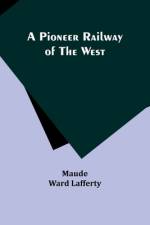 A Pioneer Railway of the West af Maude Ward Lafferty