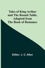 Tales of King Arthur and the Round Table, Adapted from the Book of Romance af J. C. Allen
