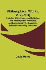 Philosophical Works, v. 2 (of 4) ; Including All the Essays, and Exhibiting the More Important Alterations and Corrections in the Successive Editions Published by the Author af David Hume