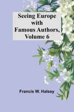 Seeing Europe with Famous Authors, Volume 6 af Francis W. Halsey
