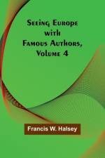 Seeing Europe with Famous Authors, Volume 4 af Francis W. Halsey
