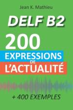 DELF B2 - 200 expressions de l'actualité (+ 400 exemples) af Jean K Mathieu