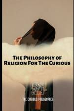The Philosophy of Religion For The Curious af The Curious Philosopher
