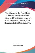 The Church Of The First Three Centuries Or Notices Of The Lives And Opinions Of Some Of The Early Fathers With Special Reference To The Doctrine Of The Trinity af Alvan Lamson