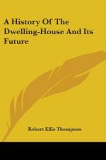 A History Of The Dwelling-House And Its Future af Robert Ellis Thompson
