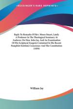 Reply To Remarks Of Rev. Moses Stuart, Lately A Professor In The Theological Seminary At Andover, On Hon. John Jay, And An Examination Of His Scriptural Exegesis Contained In His Recent Pamphlet Entitled, Conscience And The Constitution (1850) af William Jay