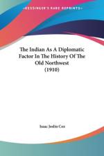 The Indian As A Diplomatic Factor In The History Of The Old Northwest (1910) af Isaac Joslin Cox