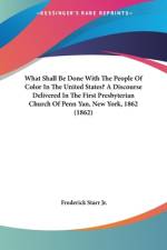 What Shall Be Done With The People Of Color In The United States? A Discourse Delivered In The First Presbyterian Church Of Penn Yan, New York, 1862 (1862) af Frederick Starr Jr.